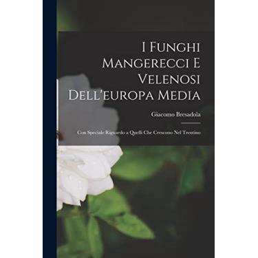 Imagem de I Funghi Mangerecci E Velenosi Dell'europa Media: Con Speciale Riguardo a Quelli Che Crescono Nel Trentino