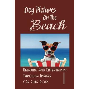Imagem de Dog Pictures On The Beach: Relaxing And Entertaining Through Images Of Cute Dogs: Dogs On The Sandy Wonderland
