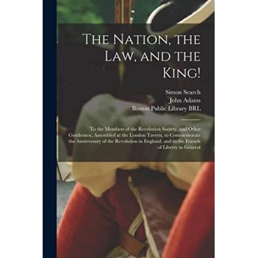Imagem de The Nation, the Law, and the King!: to the Members of the Revolution Society, and Other Gentlemen, Assembled at the London Tavern, to Commemorate the ... and to the Friends of Liberty in General