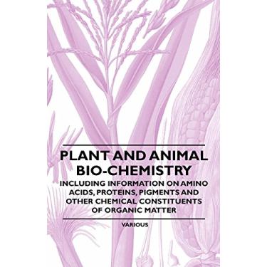 Imagem de Plant and Animal Bio-Chemistry - Including Information on Amino Acids, Proteins, Pigments and Other Chemical Constituents of Organic Matter (English Edition)