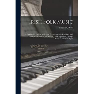 Imagem de Irish Folk Music: a Fascinating Hobby, With Some Account of Allied Subjects Incl. O'Farrell's Treatise on the Irish or Union Pipes and Touhey's Hints to Amatuer Pipers