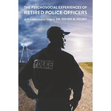 Imagem de The Psychosocial Experience of Retired Police Officers: A Phenomenological Study by Dr. Steven M. Kelsey