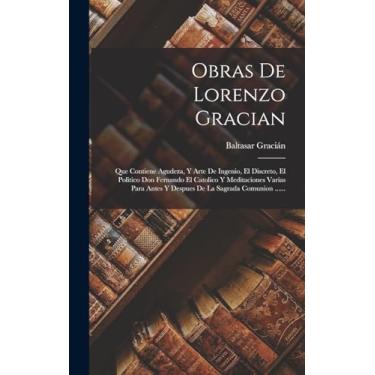 Imagem de Obras De Lorenzo Gracian: Que Contiene Agudeza, Y Arte De Ingenio, El Discreto, El Politico Don Fernando El Catolico Y Meditaciones Varias Para Antes Y Despues De La Sagrada Comunion ......