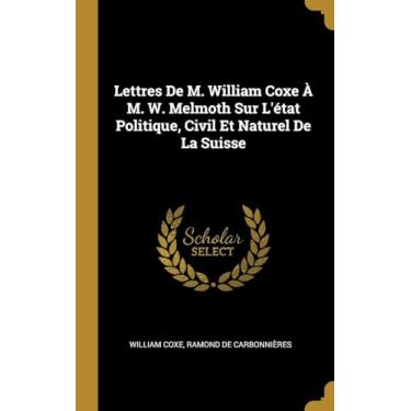 Imagem de Lettres De M. William Coxe À M. W. Melmoth Sur L'état Politique, Civil Et Naturel De La Suisse