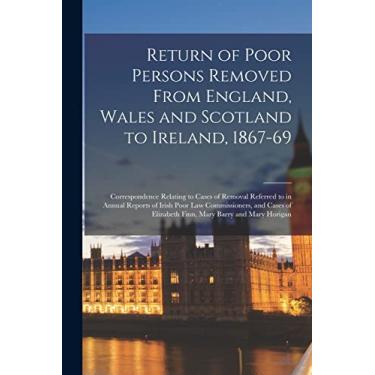 Imagem de Return of Poor Persons Removed From England, Wales and Scotland to Ireland, 1867-69; Correspondence Relating to Cases of Removal Referred to in Annual ... Elizabeth Finn, Mary Barry and Mary Horigan
