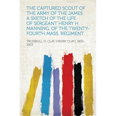 Imagem de The Captured Scout of the Army of the James A Sketch of the Life of Sergeant Henry H. Manning, of the Twenty-fourth Mass. Regiment (English Edition)