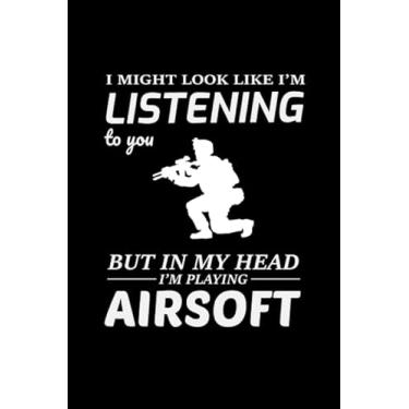 Imagem de I Might look like i'm Listening to you but in My Head I'm Playing Airsoft: Shooting Sports Game Player Blank Lined Journal Notebook Diary