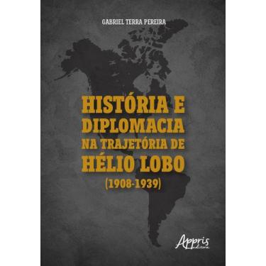 Imagem de Livro - História e Diplomacia na Trajetória de Hélio Lobo (1908-1939)