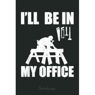 Imagem de I'll Be In My Office Woodworker Carpentry Sawdust Notebook: Funny Notebook Gift - Lined Journal 6x9 inches - Funny Gifts For Co-workers, Friends and Family