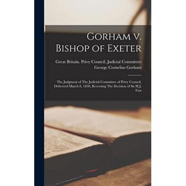 Imagem de Gorham v. Bishop of Exeter: The Judgment of The Judicial Committee of Privy Council, Delivered March 8, 1850, Reversing The Decision of Sir H.J. Fust