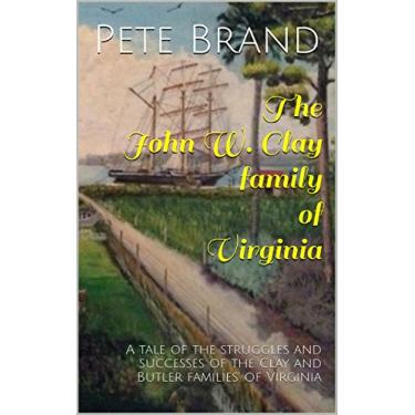 Imagem de The John W. Clay family of Virginia: A tale of the struggles and successes of the Clay and Butler families' of Virginia (English Edition)
