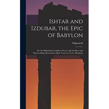 Imagem de Ishtar and Izdubar, the Epic of Babylon: Or, the Babylonian Goddess of Love and the Hero and Warrior King, Restored in Mod. Verse by L.L.C. Hamilton