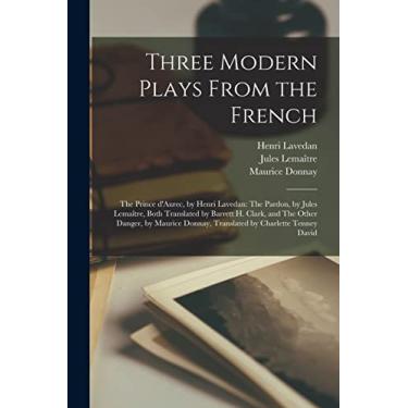 Imagem de Three Modern Plays From the French: The Prince D'Aurec, by Henri Lavedan: The Pardon, by Jules Lemaître, Both Translated by Barrett H. Clark, ... Donnay, Translated by Charlette Tenney David