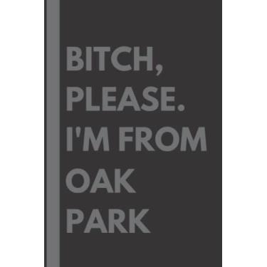 Imagem de Bitch, Please. I'm From Oak Park: A Vulgar Adult Composition Notebook for a Native Oak Park Resident - 6x9 inches
