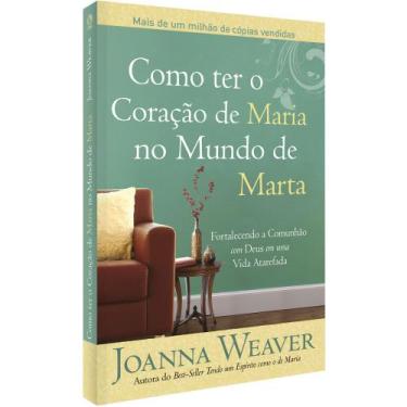 Imagem de Como Ter O Coração De Maria No Mundo De Marta - Joanna Weaver