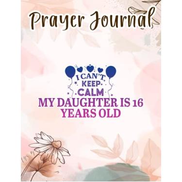Imagem de Prayer Journal I Can't Keep Calm My Daughter Is 16 Years Old Happy Birthday Funny: Spiral Prayer Journal, Give Me Jesus Journal, Christian Women Gifts, Sistergirl Devotions