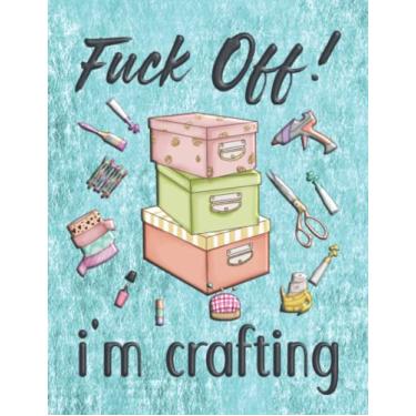Imagem de Fuck Off! I'm Crafting: Funny Gag Gift Notebook for Crafters