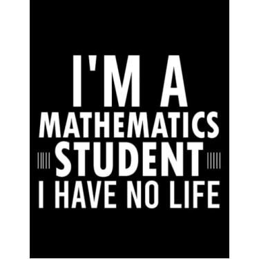Imagem de Im A Mathematics Student I Have No Life I'm a Mathematics Student I Have No Life, Math Lover Funny Math Sayings Gift: Daily Notebook (8.5x11)