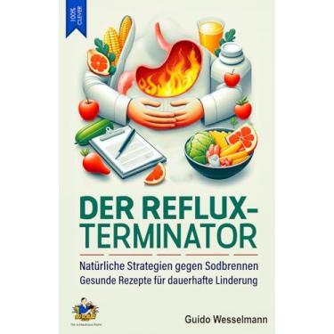 Imagem de Der Reflux-Terminator - Natürliche Strategien gegen Sodbrennen: Gesunde Rezepte für dauerhafte Linderung - Mit Kochbuch zur optimalen Ernährung: 8