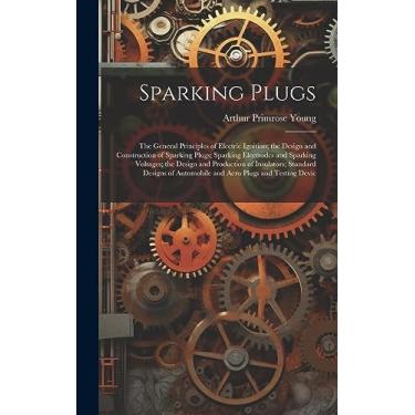 Imagem de Sparking Plugs: The General Principles of Electric Ignition; the Design and Construction of Sparking Plugs; Sparking Electrodes and Sparking Voltages; ... Automobile and Aero Plugs and Testing Devic