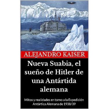 Imagem de Nueva Suabia, el sueño de Hitler de una Antártida alemana: Mitos y realidades en torno a la Expedición Antártica Alemana de 1938/39 (Spanish Edition)