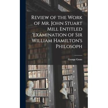Imagem de Review of the Work of Mr. John Stuart Mill Entitled 'Examination of Sir William Hamilton's Philosoph