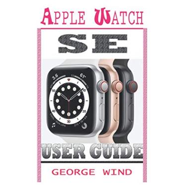 Imagem de Apple Watch Se User Guide: A Step By Step Instruction Manual For Beginners And Seniors To Setup and Master The Apple Watch SE And WatchOS 7 with Easy Tips And Tricks For The New iWatch