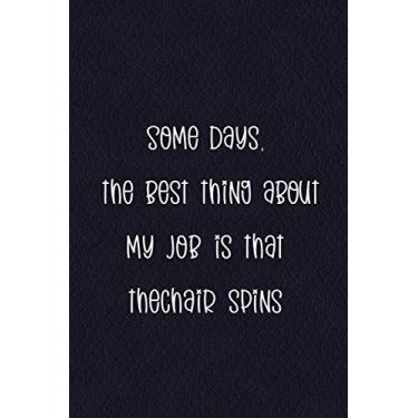 Imagem de Some days, The Best Thing About My Job Is That The Chair Spins: Funny Office Notebook Journal | 6 X 9 Blank Lined Coworker Gag Gift | Gifts For Boss's Employees and Coworkers (Funny Office Journals)