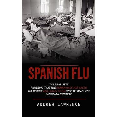 Imagem de Spanish Flu: The Deadliest Pandemic That the Human Race Has Faced (The History and Legacy of the World's Deadliest Influenza Outbreak)