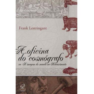 Imagem de Livro - A Oficina do Cosmógrafo: ou a Imagem do Mundo no Renascimento - Frank Lestringante