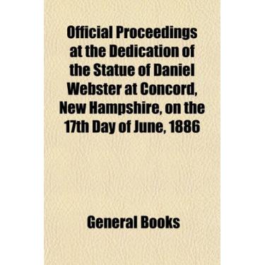 Imagem de Official Proceedings at the Dedication of the Statue of Daniel Webster at Concord, New Hampshire, on the 17th Day of June, 1886