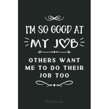 Imagem de I'm So Good At My Job Notebook: Funny Notebook Gift - Lined Journal 6x9 inches - Funny Gifts For Co-workers, Friends and Family