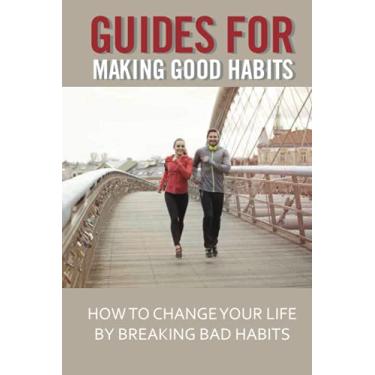Imagem de Guides For Making Good Habits: How To Change Your Life By Breaking Bad Habits: Rewire Change Your Brain