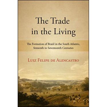 Imagem de The Trade in the Living: The Formation of Brazil in the South Atlantic, Sixteenth to Seventeenth Centuries (SUNY series, Fernand Braudel Center Studies in Historical Social Science) (English Edition)