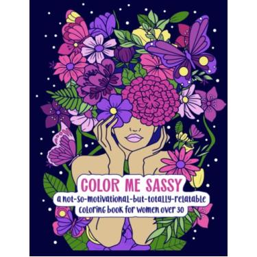 Imagem de Color Me Sassy: A Not-So-Motivational-But-Totally-Relatable Coloring Book for Women Over 30