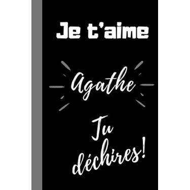 Imagem de Je t'aime Agathe, tu déchires !: Cadeau qui déchire pour sa femme, fille, amie, sœur, maman avec prénom Agathe, Cadeau je t'aime fête des mères, ... Agathe, 100 pages lignées, format 6*9 pouces.