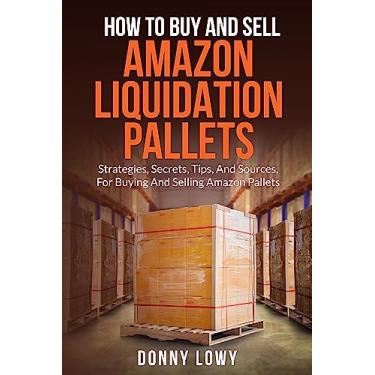 Imagem de How To Buy And Sell Amazon Liquidation Pallets: Strategies, Secrets, Tips, And Sources, For Buying And Selling Amazon Pallets (English Edition)