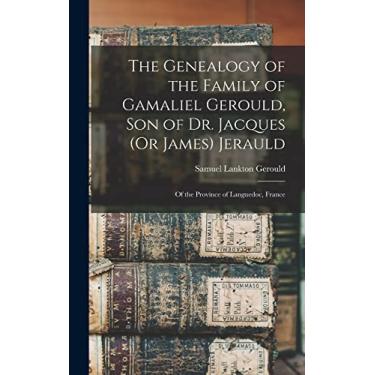 Imagem de The Genealogy of the Family of Gamaliel Gerould, Son of Dr. Jacques (Or James) Jerauld: Of the Province of Languedoc, France