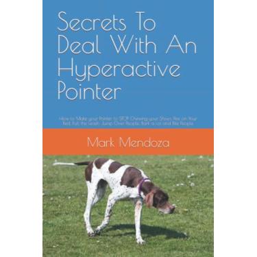 Imagem de Secrets To Deal With An Hyperactive Pointer: How to Make your Pointer to STOP Chewing your Shoes, Pee on Your Bed, Pull the Leash, Jump Over People, Bark a Lot and Bite People
