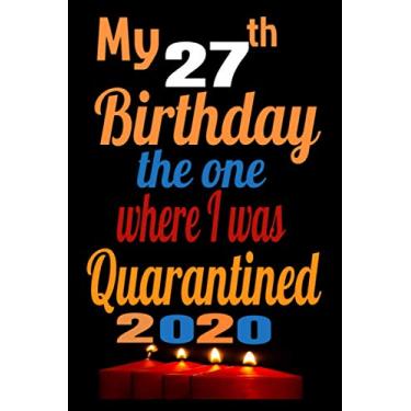 Imagem de My 27th Birthday The One Where I Was Quarantined 2020: Happy Quarantine Birthday Notebook Gift - 27th Birthday...