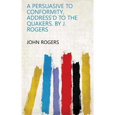 Imagem de A Persuasive to Conformity, Address'd to the Quakers. By J. Rogers (English Edition)