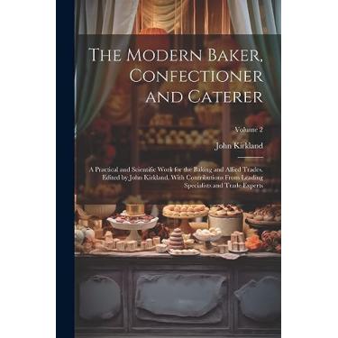 Imagem de The Modern Baker, Confectioner and Caterer; a Practical and Scientific Work for the Baking and Allied Trades. Edited by John Kirkland. With ... Specialists and Trade Experts; Volume 2