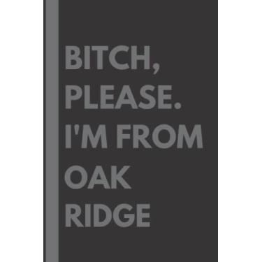Imagem de Bitch, Please. I'm From Oak Ridge: A Vulgar Adult Composition Notebook for a Native Oak Ridge Resident - 6x9 inches