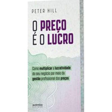 Imagem de O Preço É O Lucro: Como Multiplicar A Lucratividade Do Seu Negócio Por Meio Da Gestão Profissional D