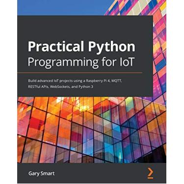 Imagem de Practical Python Programming for IoT: Build advanced IoT projects using a Raspberry Pi 4, MQTT, RESTful APIs, WebSockets, and Python 3