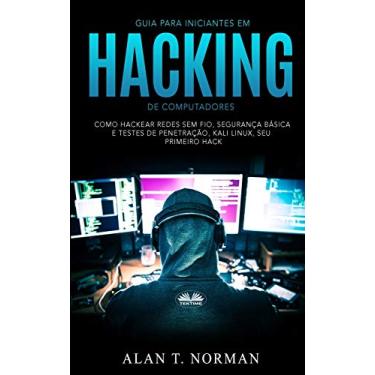 Imagem de Guia Para Iniciantes Em Hacking de Computadores: Como Hackear Redes Sem Fio, Segurança Básica E Testes De Penetração, Kali Linux, Seu Primeiro Hack