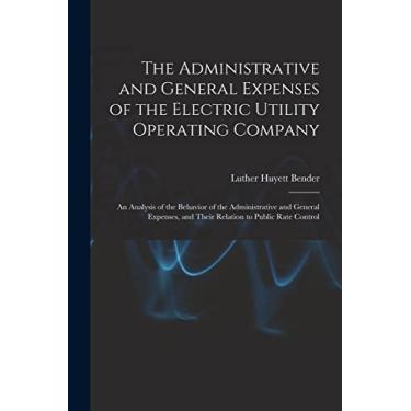 Imagem de The Administrative and General Expenses of the Electric Utility Operating Company [microform]; an Analysis of the Behavior of the Administrative and ... and Their Relation to Public Rate Control
