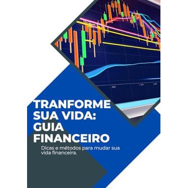 Imagem de TRANSFORME SUA VIDA: GUIA FINANCEIRO: Dicas e métodos para mudar sua vida financeira.