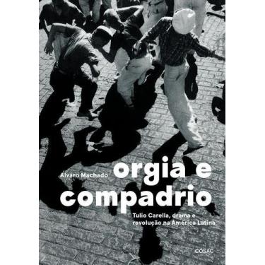 Imagem de Orgia e Compadrio - Tulio Carella, Drama e Revolução na América Latina