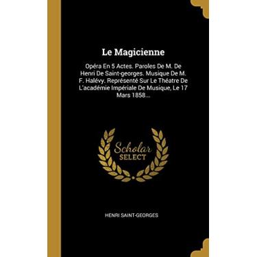 Imagem de Le Magicienne: Opéra En 5 Actes. Paroles De M. De Henri De Saint-georges. Musique De M. F. Halévy. Représenté Sur Le Théatre De L'académie Impériale De Musique, Le 17 Mars 1858...